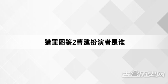 猎罪图鉴2曹建扮演者是谁