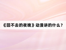 《回不去的夜晚》动漫讲的什么？