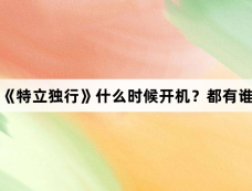 《特立独行》什么时候开机?都有谁