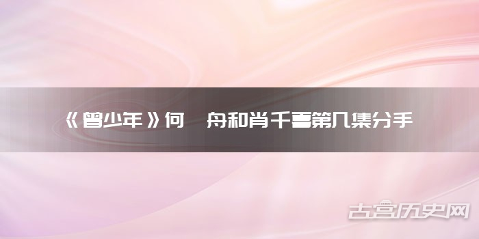 《曾少年》何筱舟和肖千喜第几集分手