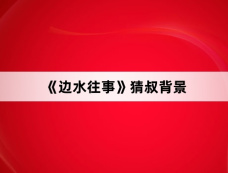 《边水往事》猜叔背景