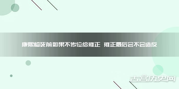 康熙临死前如果不传位给雍正 雍正最后会不会造反
