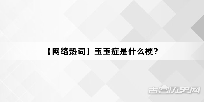 “【网络热词】玉玉症是什么梗？”网络梗词解释