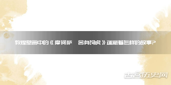 敦煌壁画中的《摩诃萨埵舍身饲虎》蕴藏着怎样的故事?