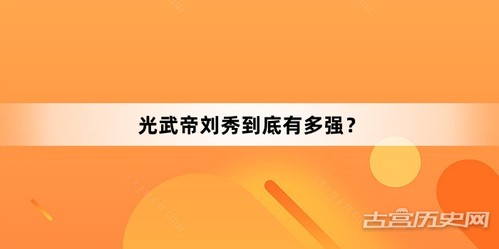 光武帝刘秀到底有多强？