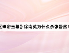 《珠帘玉幕》徐南英为什么杀张晋然?