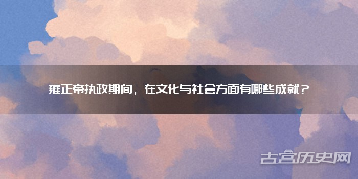 雍正帝执政期间，在文化与社会方面有哪些成就？