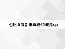 《赴山海》李沉舟和谁是cp