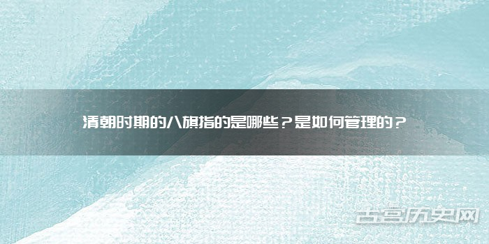 清朝时期的八旗指的是哪些？是如何管理的？