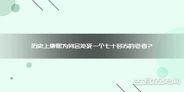 历史上康熙为何会处死一个七十多苏的老者？