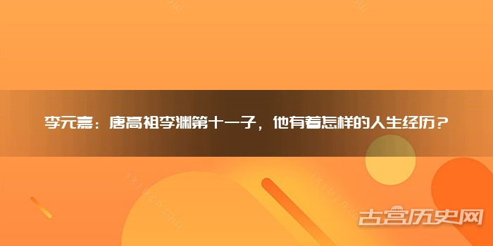 李元嘉：唐高祖李渊第十一子，他有着怎样的人生经历？