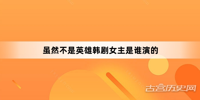 虽然不是英雄韩剧女主是谁演的