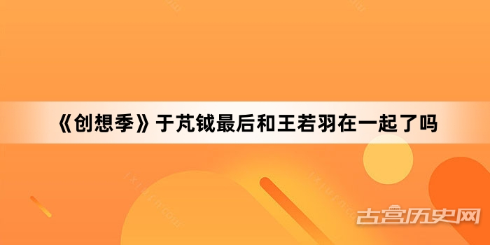 《创想季》于芃钺最后和王若羽在一起了吗