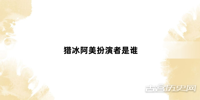 猎冰阿美扮演者是谁