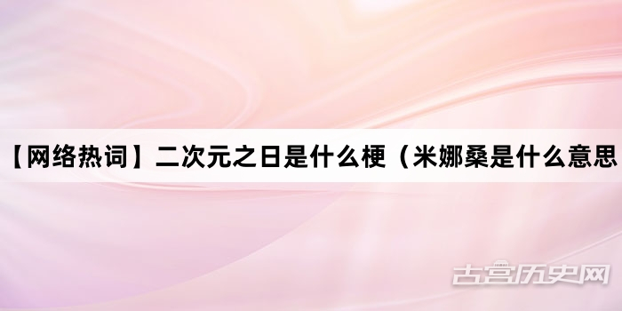“【网络热词】二次元之日是什么梗（米娜桑是什么意思）”网络梗词解释