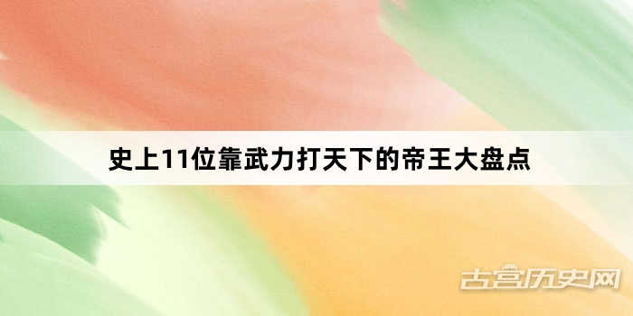 史上11位靠武力打天下的帝王大盘点