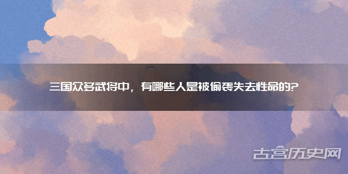 三国众多武将中，有哪些人是被偷袭失去性命的?