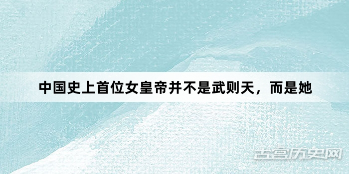 中国史上首位女皇帝并不是武则天,而是她