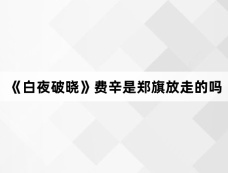 《白夜破晓》费辛是郑旗放走的吗