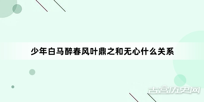 少年白马醉春风叶鼎之和无心什么关系