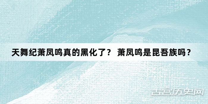 天舞纪萧凤鸣真的黑化了？ 萧凤鸣是昆吾族吗？