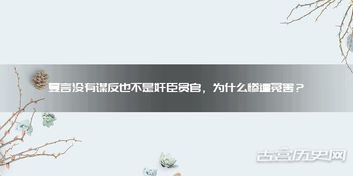 夏言没有谋反也不是奸臣贪官，为什么惨遭冤害？