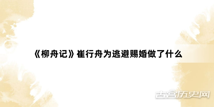 《柳舟记》崔行舟为逃避赐婚做了什么