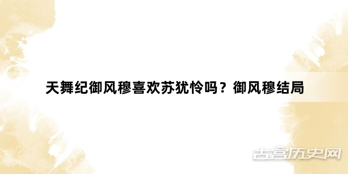 天舞纪御风穆喜欢苏犹怜吗？御风穆结局