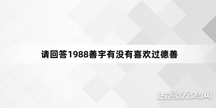 请回答1988善宇有没有喜欢过德善