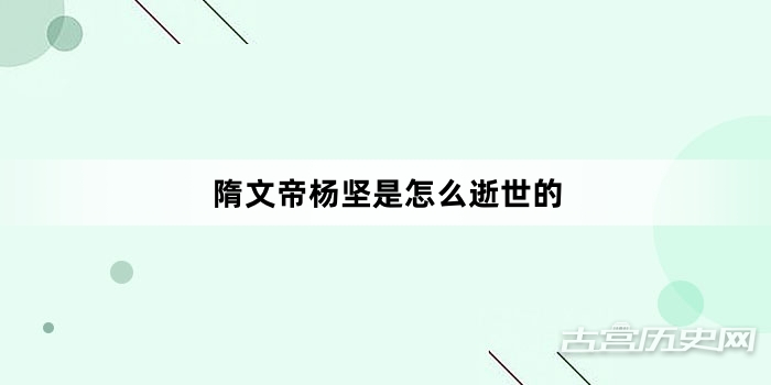 隋文帝杨坚是怎么逝世的