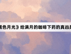 《黑色月光》给满月的咖啡下药的真凶是谁