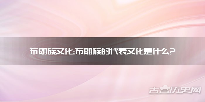 布朗族文化:布朗族的代表文化是什么?