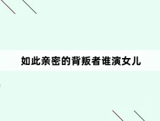 如此亲密的背叛者谁演女儿