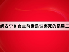 《锦绣安宁》女主前世是谁害死的是男二吗？