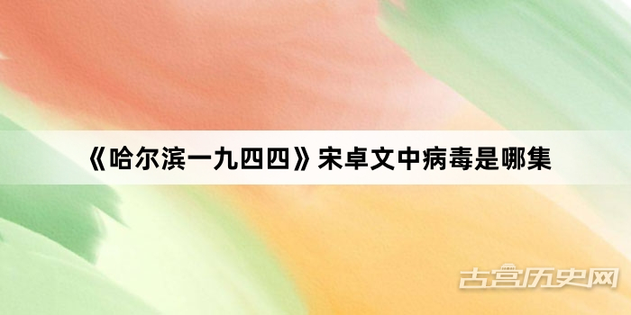 《哈尔滨一九四四》宋卓文中病毒是哪集