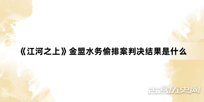 《江河之上》金盟水务偷排案判决结果是什么