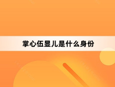 掌心伍显儿是什么身份