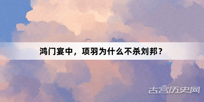 鸿门宴中，项羽为什么不杀刘邦？