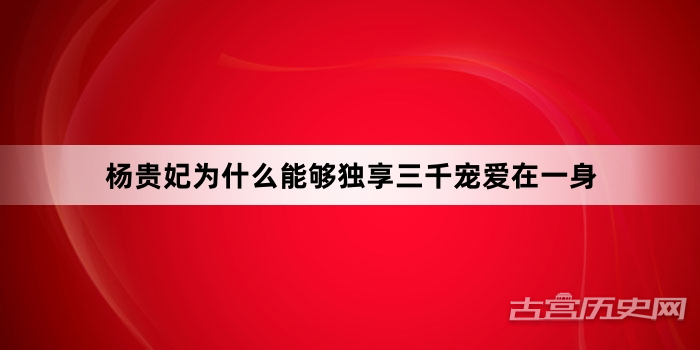 杨贵妃为什么能够独享三千宠爱在一身