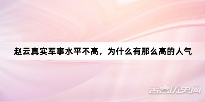 赵云真实军事水平不高，为什么有那么高的人气