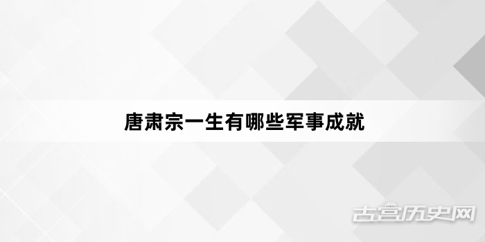 唐肃宗一生有哪些军事成就