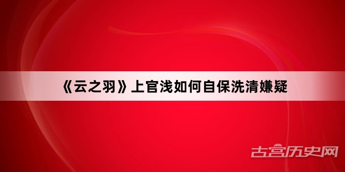 《云之羽》上官浅如何自保洗清嫌疑