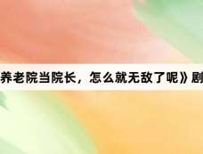 《我在养老院当院长,怎么就无敌了呢》剧情介绍