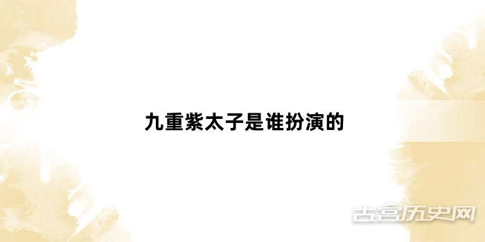 九重紫太子是谁扮演的