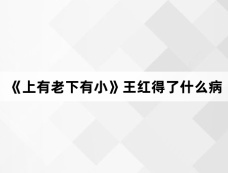 《上有老下有小》王红得了什么病