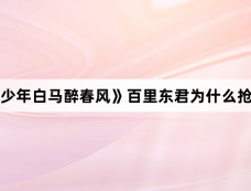《少年白马醉春风》百里东君为什么抢亲