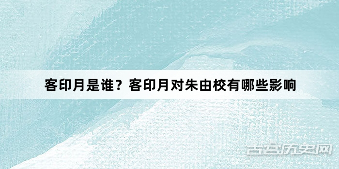 客印月是谁？客印月对朱由校有哪些影响