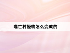 噬亡村怪物怎么变成的