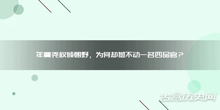 年羹尧权倾朝野，为何却撼不动一名四品官？