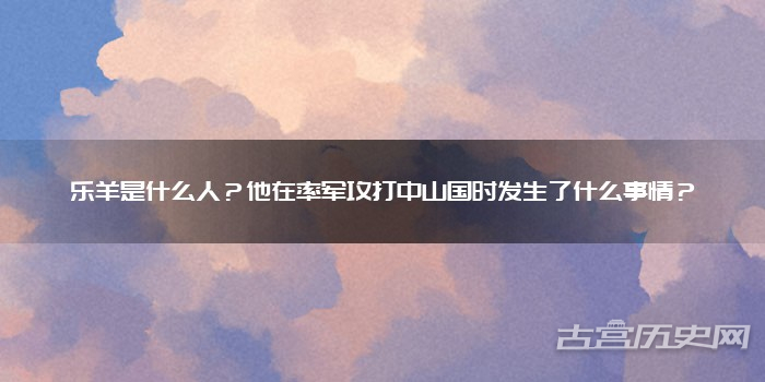 乐羊是什么人？他在率军攻打中山国时发生了什么事情？